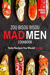 Zou Bisou Bisou Mad Men Cookbook: Tasty Recipes You Would Enjoy [EPUB: B0872YP4GK]