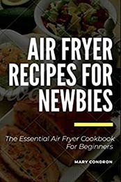 Air Fryer Recipes For Newbies by Mary Condron [PDF: B0874K1STB]