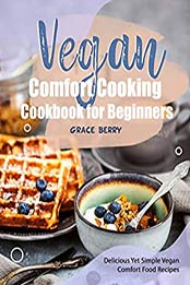 Vegan Comfort Cooking Cookbook for Beginners by Grace Berry [EPUB: B0879GWK42]
