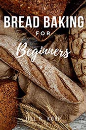 Bread Baking For Beginners by Jill R. Koop [EPUB: B087BYMWJX]