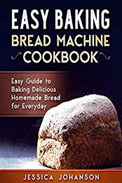 Easy Baking: Bread Machine Cookbook by Jessica Johanson [EPUB: B087HFCMCS]