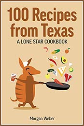100 Recipes From Texas by Morgan Weber