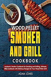 Wood Pellet Smoker and Grill Cookbook by Adam Jones