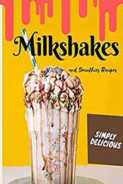 Simply Delicious Milkshakes and Smoothies Recipes: Easy Yummy for the Sweet Tooth by Judy Macson [EPUB: B087RP73G4]