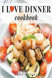 I Love Dinner Cookbook by Katie Moseman