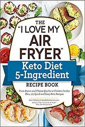 The "I Love My Air Fryer" Keto Diet 5-Ingredient Recipe Book by Sam Dillard [EPUB: 1507212992]