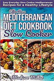 Effortless Mediterranean Diet Slow Cooker Cookbook by Madison Miller