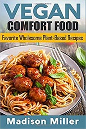 Vegan Comfort Food Favorite Wholesome Plant-Based Recipes by Madison Miller [PDF: 1985082047]