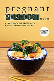 Pregnant Perfect Recipes by Julia Chiles