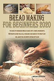 BREAD MAKING FOR BEGINNERS 2020 by MEGAN JOHNSON