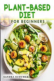Plant-Based Diet for Beginners by Sandra Schumer