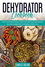 Dehydrator Cookbook by Camille Bolam