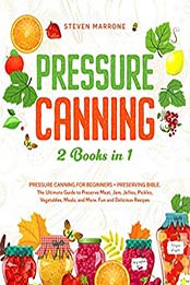 Pressure Canning 2 Books in 1: Pressure Canning for Beginners + Preserving Bible by Steven Marrone [PDF: B088FVKV2S]