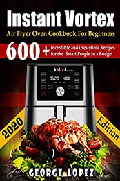 Instant Vortex Air Fryer Oven CookBook For Beginners by George Lopez