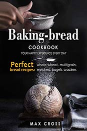Baking-bread cookbook - your happy experience every day by Max Cross