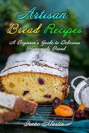 Artisan Bread Recipes by Isaac Martin [PDF: B088T9GCSV]