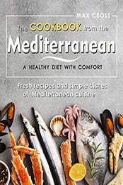 The cookbook from the Mediterranean - a healthy diet with comfort by Max Cross