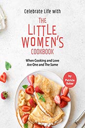 Celebrate Life with The Little Women's Cookbook by Patricia Baker [EPUB: B088W7KCJ2]