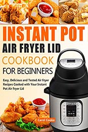 Instant Pot Air Fryer Lid Cookbook for Beginners by Carol Cooke [EPUB: B0891XQCG4]