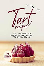 Terrific, Tasty Tart Recipes by Nancy Silverman