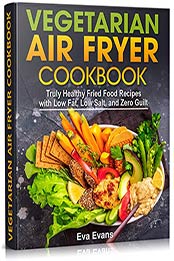 VEGETARIAN AIR FRYER COOKBOOK by Eva Evans