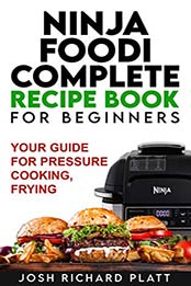 Ninja Foodi Complete Recipe Book For Beginners by Joshua Richard Platt