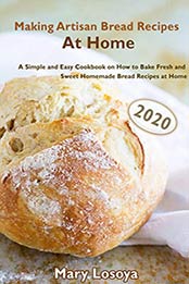 Making Artisan Bread Recipes At Home (2020) by Mary Losoy