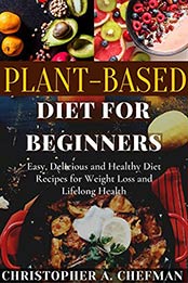 Plant-Based Diet for Beginners by Christopher A. Chefman