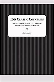 100 Classic Cocktails by Sean Moore