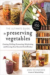The Ultimate Guide to Preserving Vegetables by Angi Schneider