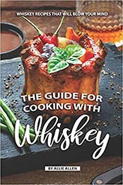 The Guide for Cooking with Whiskey by Allie Allen [PDF: 1687445486]