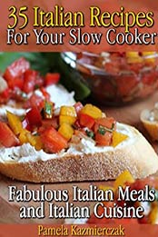 35 Italian Recipes For Your Slow Cooker by Pamela Kazmierczak [PDF: B009ZP5JNO]