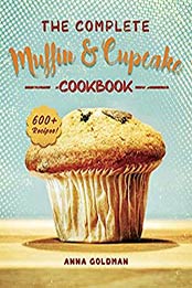 The Complete Muffin & Cupcake Cookbook by Anna Goldman [EPUB: B0897VQFSK]
