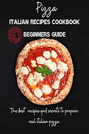 pizza italian recipes cookbook beginners guide by italian pizza [PDF: B089NJTSV5]