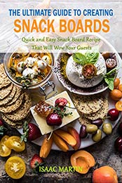 The Ultimate Guide to Creating Snack Boards by Isaac Martin [EPUB: B089Q8PD84]