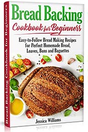 Bread Backing Cookbook for Beginners by Jessica Williams