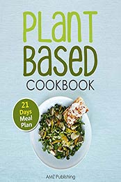 Plant Based Cookbook by AMZ Publishing