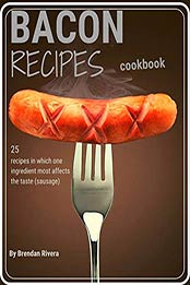 Bacon Recipes CookBook by Brendan Rivera