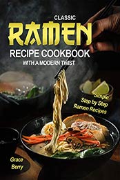 Classic Ramen Recipe Cookbook with A Modern Twist by Grace Berry