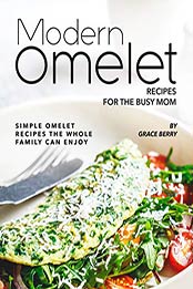 Modern Omelet Recipes for The Busy Mom by Grace Berry [PDF: B08BC5FLRM]