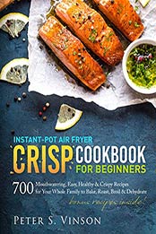 Instant-Pot Air Fryer Crisp Cookbook for Beginners by Peter S. Vinson