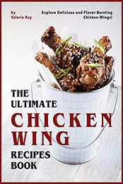 The Ultimate Chicken Wing Recipes Book by Valeria Ray