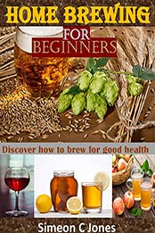 Home brewing for beginners by Simeon C Jones [PDF: B08BFW79F9]