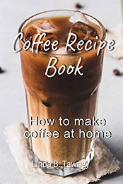 Coffee Recipe Book by Linda B. Tawney [PDF: B08BG61Y3P]