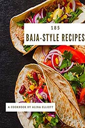 185 Baja-Style Recipes by Alina Elliott
