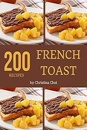 200 French Toast Recipes by Christina Choi