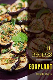 111 Eggplant Recipes: Best Eggplant Cookbook for Dummies by Camila Cantu [EPUB: B08BWZZLM1]