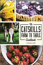 The Catskills Farm to Table Cookbook by Courtney Wade [EPUB: 1578268427]
