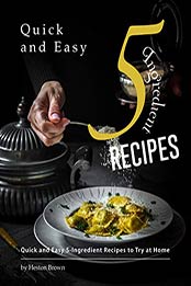 Quick and Easy 5-Ingredient Recipes by Heston Brown [PDF: 9798655737808]