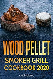 Wood Pellet Smoker Grill Cookbook 2020 by AMZ Publishing